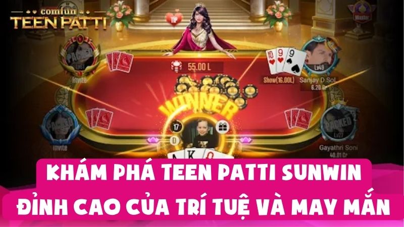 Khám Phá Teen Patti Sunwin: Đỉnh Cao Của Trí Tuệ Và May Mắn